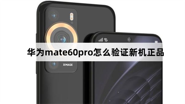 华为mate60pro如何验机 华为mate60pro验证新机正品的多种方法