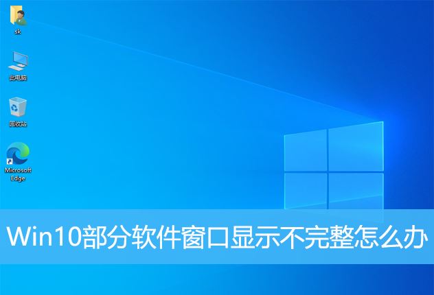 Win10部分软件窗口显示不完整怎么办? 软件窗口不能完全显示的结局接办法