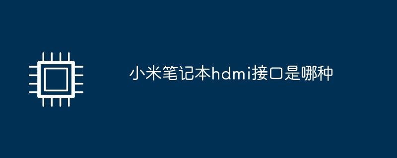 小米笔记本hdmi接口是哪种? 笔记本添加外接显示器的注意事项