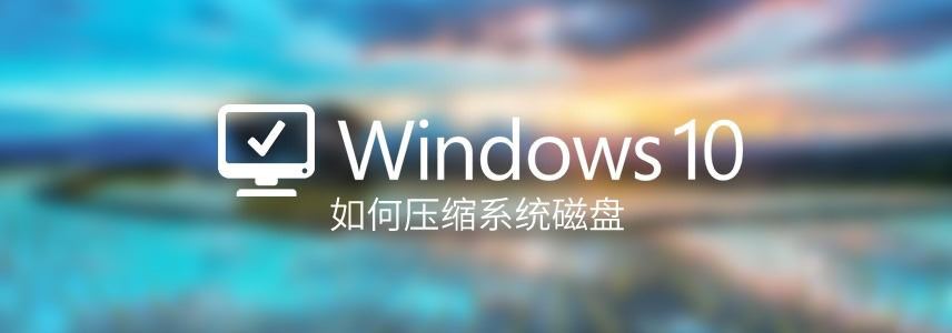 如何压缩Windows系统磁盘? Win10压缩磁盘对系统进行瘦身的技巧