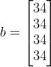 b=begin{bmatrix}34\34\34\34 end{bmatrix}