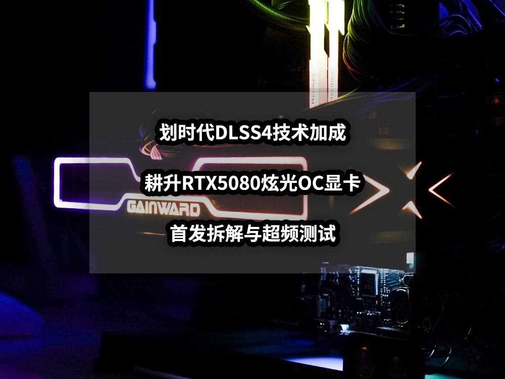 DLSS 4性能全力冲锋! 耕升RTX5080炫光OC显卡拆解超频测试